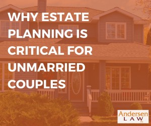Why Estate Planning is Critical for Unmarried Couples Andersen Law PC